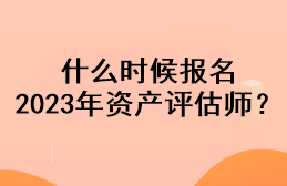 什么時候報名2023年資產評估師？