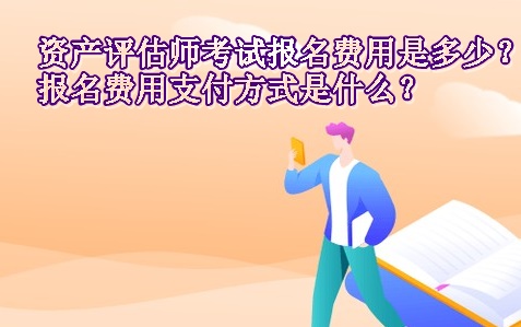 資產評估師考試報名費用是多少？報名費用支付方式是什么？