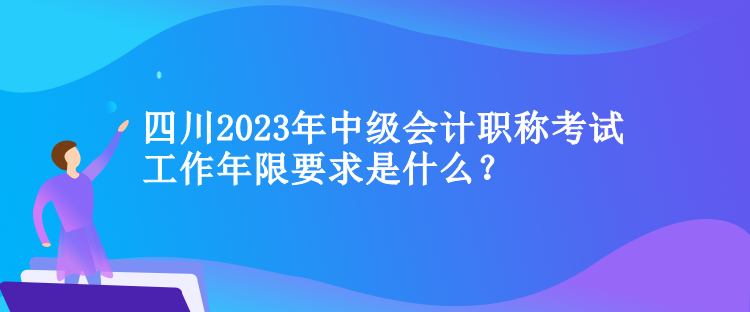 四川2023年中級會計職稱考試工作年限要求是什么？