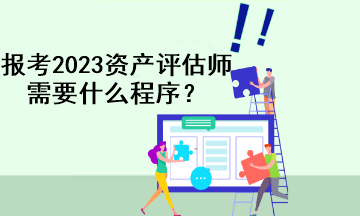 報(bào)考2023資產(chǎn)評估師需要什么程序？
