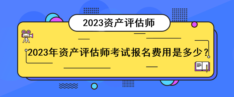 2023年資產評估師考試報名費用是多少？