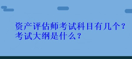 資產評估師考試科目有幾個？考試大綱是什么？