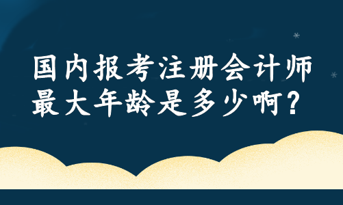 國內報考注冊會計師最大年齡是多少??？