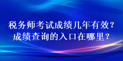 稅務(wù)師考試成績幾年有效？成績查詢的入口在哪里？