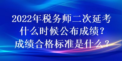 2022年稅務師二次延考什么時候公布成績？成績合格標準是什么？