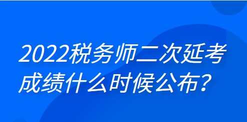 2022年稅務師二次延考成績什么時候公布？