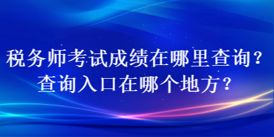稅務師考試成績在哪里查詢？查詢入口在哪個地方？