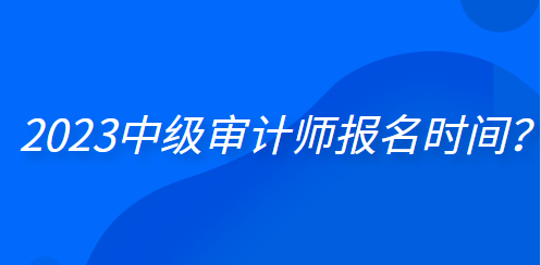 2023中級審計師報名時間？
