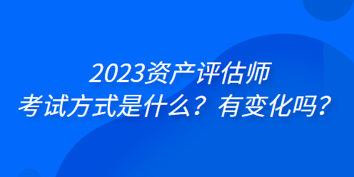 2023資產評估師考試方式是什么？有變化嗎？