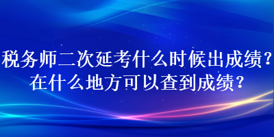 稅務師二次延考什么時候出成績？在什么地方可以查到成績？