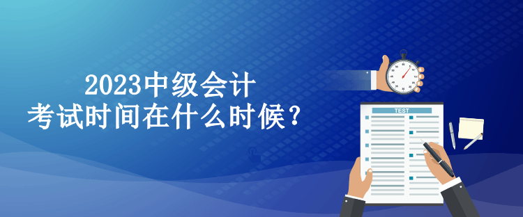 2023中級會計考試時間在什么時候？