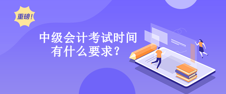 中級(jí)會(huì)計(jì)考試時(shí)間有什么要求？