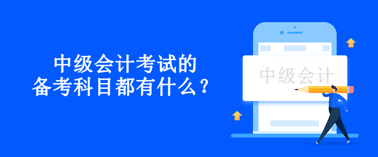 中級會計考試的備考科目都有什么？