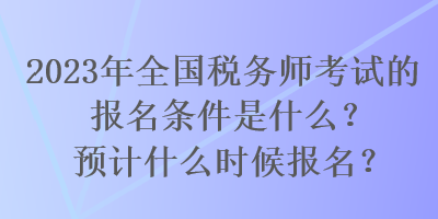 2023年全國稅務(wù)師考試的報名條件是什么？預(yù)計什么時候報名？