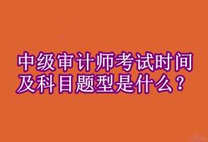 中級審計師考試時間及科目題型是什么 ？