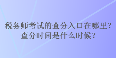 稅務(wù)師考試的查分入口在哪里？查分時間是什么時候？