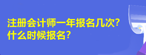 注冊(cè)會(huì)計(jì)師一年報(bào)名幾次？什么時(shí)候報(bào)名？