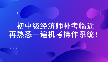 初中級經濟師補考臨近 再熟悉一遍機考操作系統！