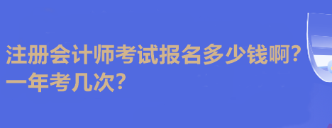 注冊會計師考試報名多少錢啊？一年考幾次？