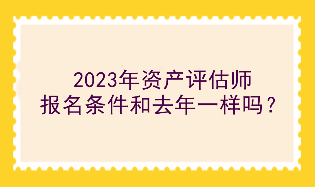 2023年資產(chǎn)評(píng)估師報(bào)名條件和去年一樣嗎？