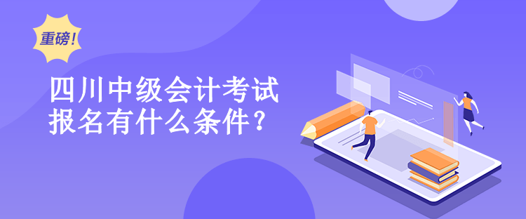 四川中級會計考試報名有什么條件？