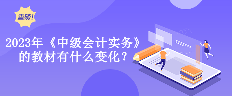 2023年《中級會計實務》的教材有什么變化？