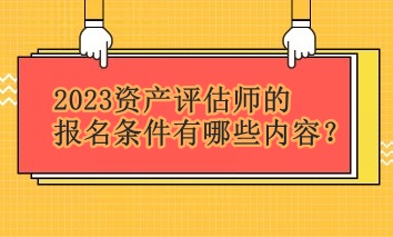 2023資產評估師的報名條件有哪些內容？