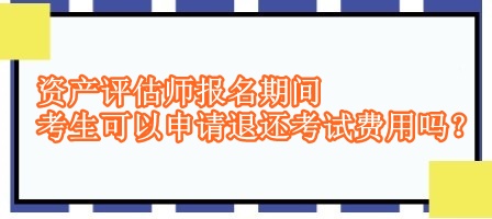 資產評估師報名期間考生可以申請退還考試費用嗎？
