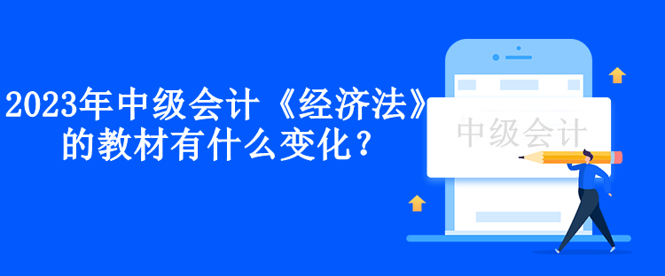 2023年中級會計《經(jīng)濟(jì)法》的教材有什么變化？