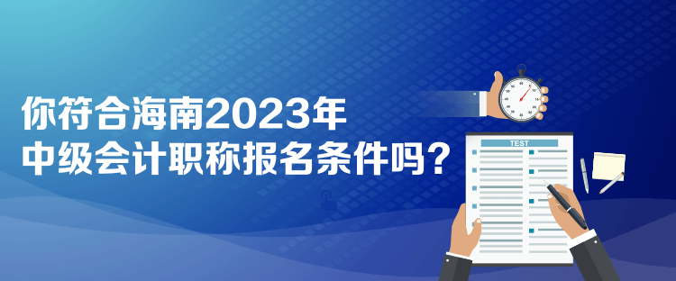 你符合海南2023年中級(jí)會(huì)計(jì)職稱報(bào)名條件嗎？