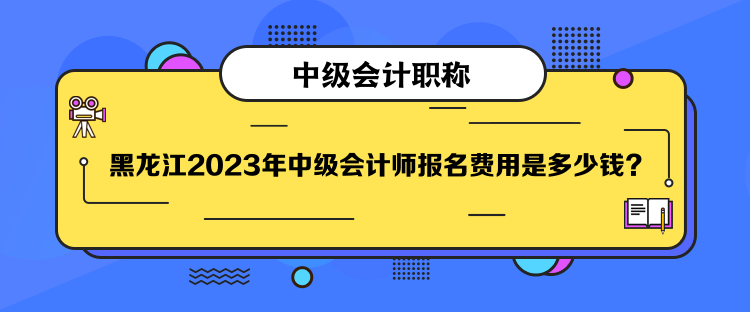 黑龍江2023年中級(jí)會(huì)計(jì)師報(bào)名費(fèi)用是多少錢？