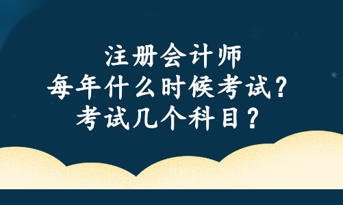 注冊會計師每年什么時候考試？考試幾個科目？