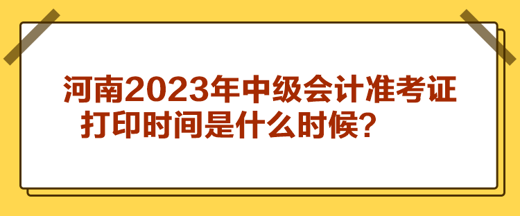 河南2023年中級會計準考證打印時間是什么時候？