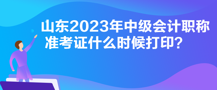 山東2023年中級會計職稱準考證什么時候打印？