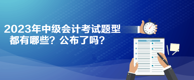 2023年中級會計考試題型都有哪些？公布了嗎？