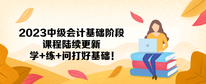2023中級會計基礎階段課程陸續更新 學+練+問打好基礎！
