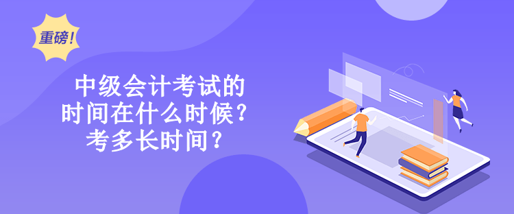 中級(jí)會(huì)計(jì)考試的時(shí)間在什么時(shí)候？考多長時(shí)間？