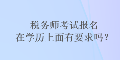 稅務師考試報名在學歷上面有要求嗎？