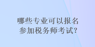哪些專業(yè)可以報(bào)名參加稅務(wù)師考試？
