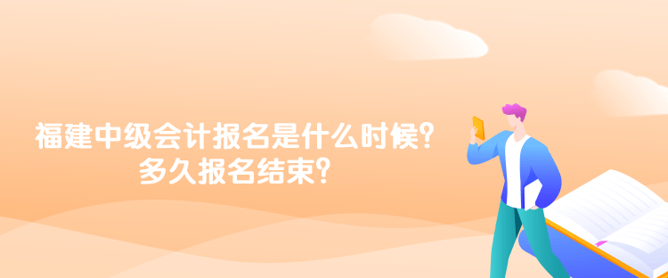 福建2023年中級(jí)會(huì)計(jì)報(bào)名時(shí)間是什么時(shí)候？多久報(bào)名結(jié)束？