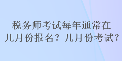 稅務師考試每年通常在幾月份報名？幾月份考試？