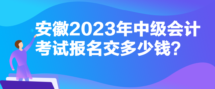 安徽2023年中級會計考試報名交多少錢？