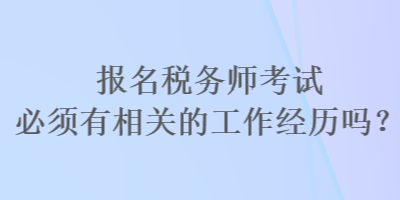 報名稅務師考試必須有相關的工作經歷嗎？