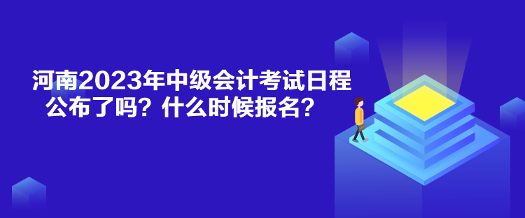 河南2023年中級(jí)會(huì)計(jì)考試日程公布了嗎？什么時(shí)候報(bào)名？