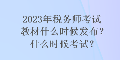 2023年稅務師考試教材什么時候發布？什么時候考試？