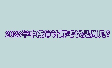2023年中級(jí)審計(jì)師考試是周幾？