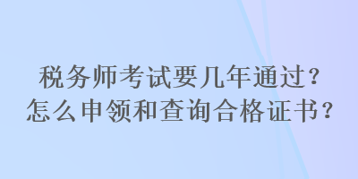 稅務師考試要幾年通過？怎么申領和查詢合格證書？