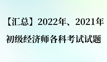 【匯總】2022年、2021年初級經濟師各科考試試題