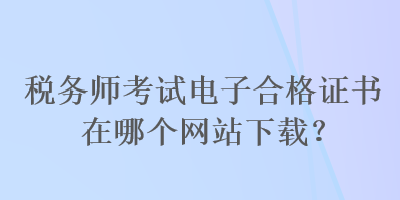 稅務師考試電子合格證書在哪個網站下載？