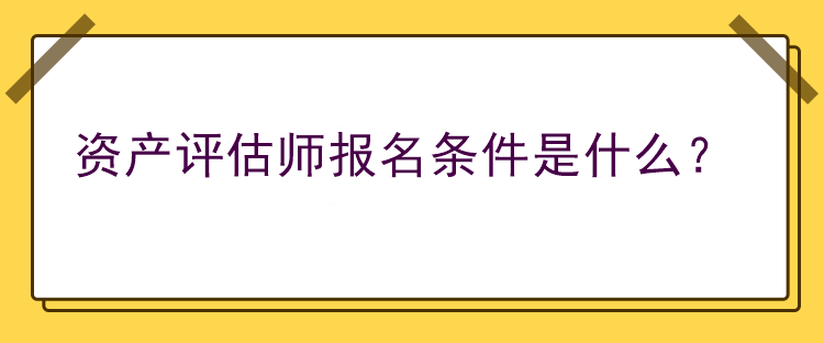資產評估師報名條件是什么？